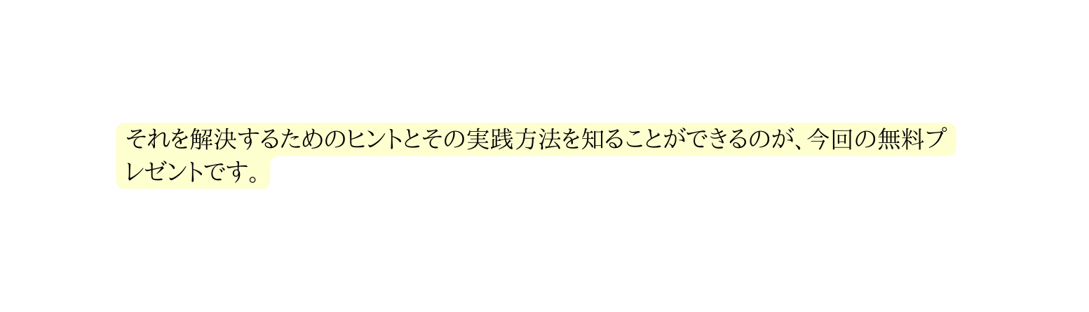 それを解決するためのヒントとその実践方法を知ることができるのが 今回の無料プレゼントです